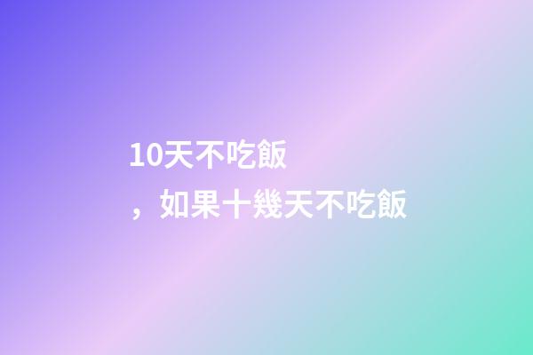 10天不吃飯，如果十幾天不吃飯-第1張-觀點-玄機派